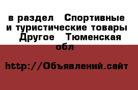  в раздел : Спортивные и туристические товары » Другое . Тюменская обл.